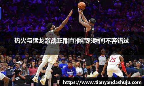 热火与猛龙激战正酣直播精彩瞬间不容错过
