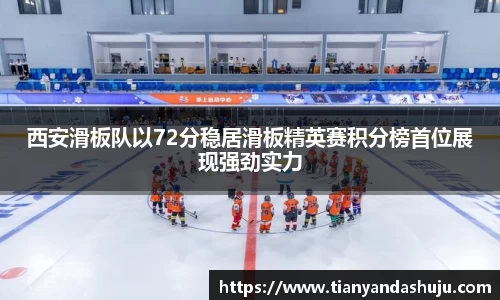 西安滑板队以72分稳居滑板精英赛积分榜首位展现强劲实力