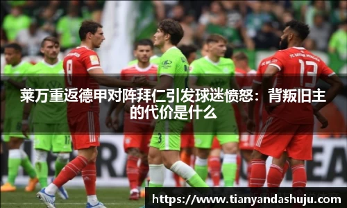 莱万重返德甲对阵拜仁引发球迷愤怒：背叛旧主的代价是什么