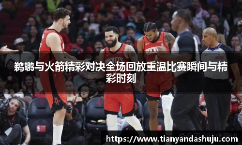 鹈鹕与火箭精彩对决全场回放重温比赛瞬间与精彩时刻