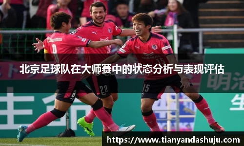北京足球队在大师赛中的状态分析与表现评估
