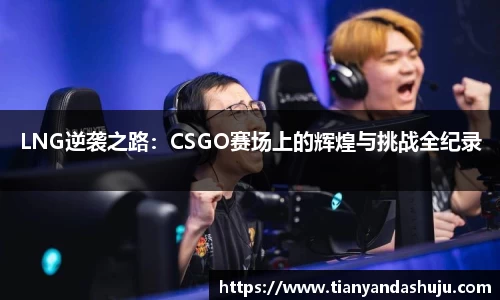 LNG逆袭之路：CSGO赛场上的辉煌与挑战全纪录